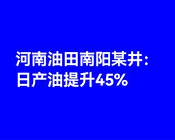 河南油田南阳稠油井：日产油提升 45% 