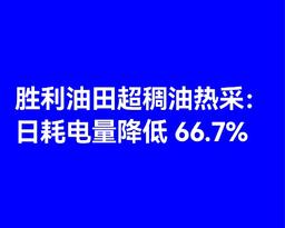 胜利油田超稠油热采：日耗电量降低 66.7%