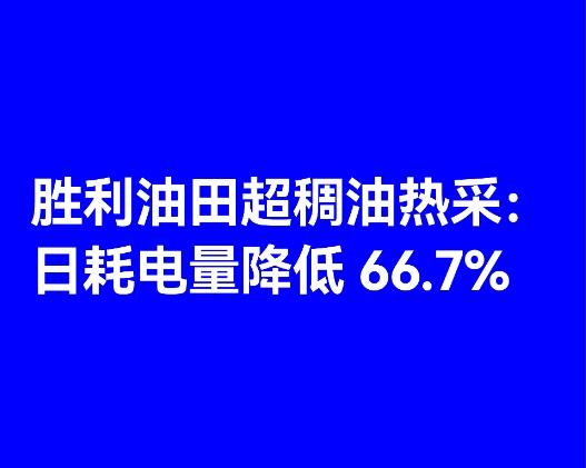 胜利油田超稠油热采：日耗电量降低 66.7%